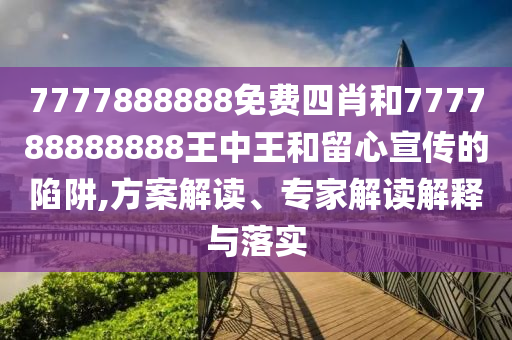 7777888888免費四肖和777788888888王中王和留心宣傳的陷阱,方案解讀、專家解讀解釋與落實