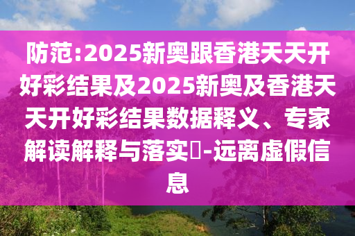 防范:2025新奧跟香港天天開好彩結(jié)果及2025新奧及香港天天開好彩結(jié)果數(shù)據(jù)釋義、專家解讀解釋與落實(shí)?-遠(yuǎn)離虛假信息