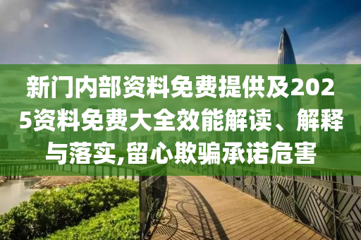 新門內部資料免費提供及2025資料免費大全效能解讀、解釋與落實,留心欺騙承諾危害
