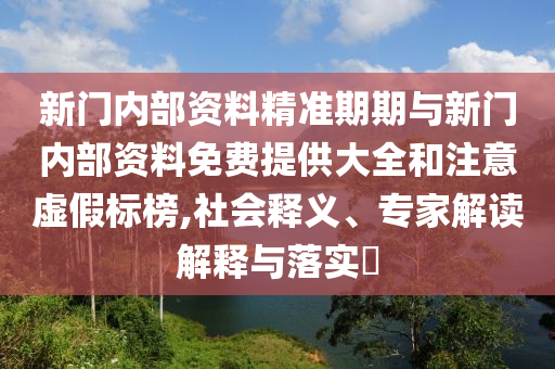 新門內部資料精準期期與新門內部資料免費提供大全和注意虛假標榜,社會釋義、專家解讀解釋與落實?