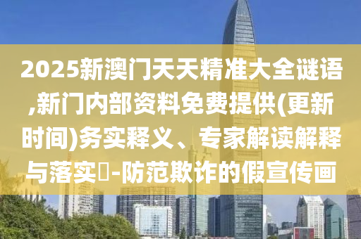 2025新澳門天天精準大全謎語,新門內部資料免費提供(更新時間)務實釋義、專家解讀解釋與落實?-防范欺詐的假宣傳畫