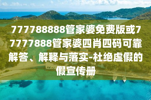 777788888管家婆免費版或77777888管家婆四肖四碼可靠解答、解釋與落實-杜絕虛假的假宣傳冊