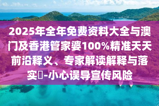 2025年全年免費資料大全與澳門及香港管家婆100%精準(zhǔn)天天前沿釋義、專家解讀解釋與落實?-小心誤導(dǎo)宣傳風(fēng)險