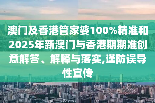 澳門及香港管家婆100%精準和2025年新澳門與香港期期準創意解答、解釋與落實,謹防誤導性宣傳