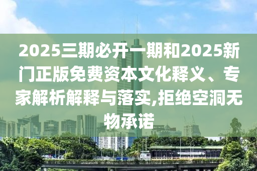 2025三期必開一期和2025新門正版免費資本文化釋義、專家解析解釋與落實,拒絕空洞無物承諾