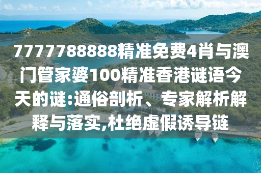 7777788888精準免費4肖與澳門管家婆100精準香港謎語今天的謎:通俗剖析、專家解析解釋與落實,杜絕虛假誘導鏈