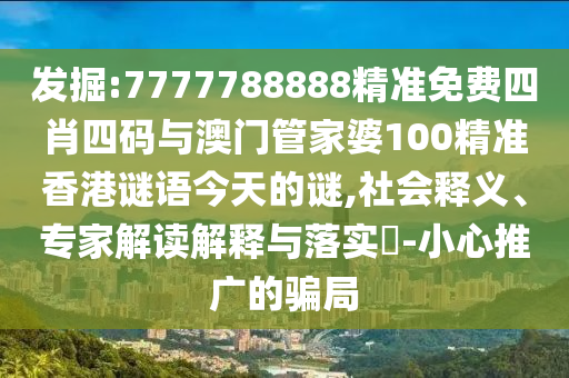 發掘:7777788888精準免費四肖四碼與澳門管家婆100精準香港謎語今天的謎,社會釋義、專家解讀解釋與落實?-小心推廣的騙局