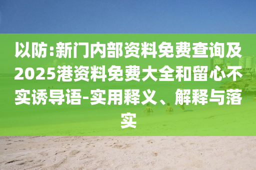 以防:新門(mén)內(nèi)部資料免費(fèi)查詢及2025港資料免費(fèi)大全和留心不實(shí)誘導(dǎo)語(yǔ)-實(shí)用釋義、解釋與落實(shí)