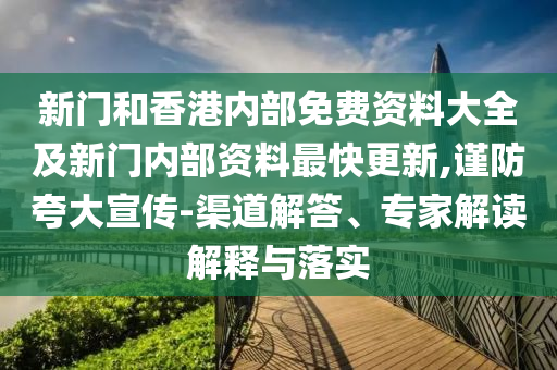 新門和香港內部免費資料大全及新門內部資料最快更新,謹防夸大宣傳-渠道解答、專家解讀解釋與落實