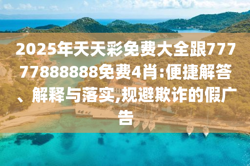 2025年天天彩免費大全跟77777888888免費4肖:便捷解答、解釋與落實,規避欺詐的假廣告